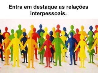 Entra em destaque as relações
        interpessoais.
 