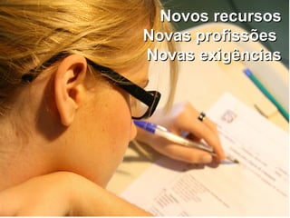 Novos recursosNovos recursos
Novas profissõesNovas profissões
Novas exigênciasNovas exigências
 