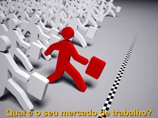 Qual é o seu mercado de trabalho?Qual é o seu mercado de trabalho?
 