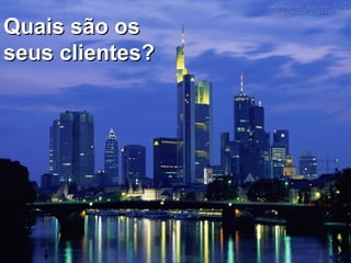 Quais são osQuais são os
seus clientes?seus clientes?
 