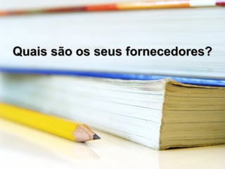 Quais são os seus fornecedores?Quais são os seus fornecedores?
 