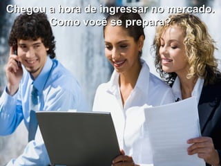 Chegou a hora de ingressar no mercado.Chegou a hora de ingressar no mercado.
Como você se prepara?Como você se prepara?
 