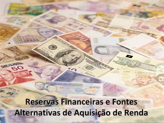 Reservas Financeiras e FontesReservas Financeiras e Fontes
Alternativas de Aquisição de RendaAlternativas de Aquisição de Renda
 