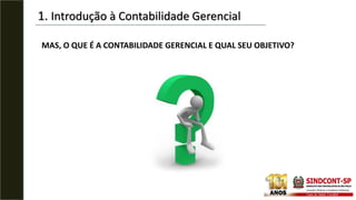 1. Introdução à Contabilidade Gerencial
MAS, O QUE É A CONTABILIDADE GERENCIAL E QUAL SEU OBJETIVO?
 
