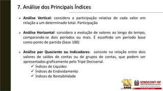 7. Análise dos Principais Índices
 Análise Vertical: considera a participação relativa de cada valor em
relação a um dete...