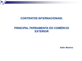 CONTRATOS INTERNACIONAIS: PRINCIPAL FERRAMENTA DO COMÉRCIO EXTERIOR Adler Martins 