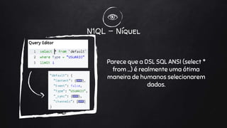 N1QL - Níquel
Parece que a DSL SQL ANSI (select *
from …) é realmente uma ótima
maneira de humanos selecionarem
dados.
 