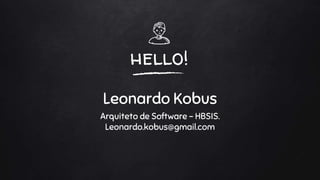 hello!
Leonardo Kobus
Arquiteto de Software - HBSIS.
Leonardo.kobus@gmail.com
 