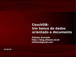 CouchDB:
           Um banco de dados
           orientado a documento
           Allisson Azevedo
           http://blog.allisson.eti.br
           allisson@gmail.com


20/06/09
 