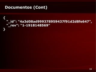 Documentos (Cont)

{
    "_id": "4a3d08ad999378959437f91d2d8fe647",
    "_rev": "1-1918148569"
}




                                            11
 
