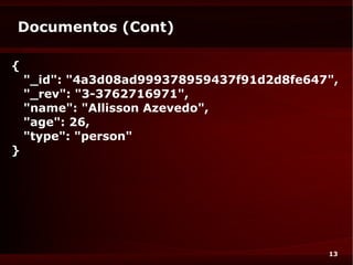 Documentos (Cont)

{
    "_id": "4a3d08ad999378959437f91d2d8fe647",
    "_rev": "3-3762716971",
    "name": "Allisson Azevedo",
    "age": 26,
    "type": "person"
}




                                            13
 