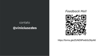 contato
Feedback Me!!
@viniciuscdes
https://forms.gle/ZUND9Pwtb5z39yiA6
 