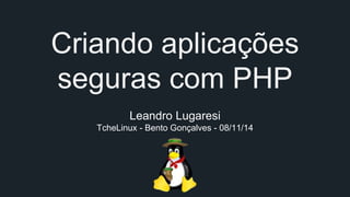Criando aplicações 
seguras com PHP 
Leandro Lugaresi 
TcheLinux - Bento Gonçalves - 08/11/14 
 