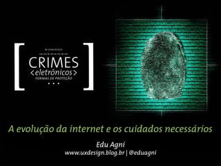 A evolução da internet e os cuidados necessários
                       Edu Agni
             www.uxdesign.blog.br | @eduagni
 