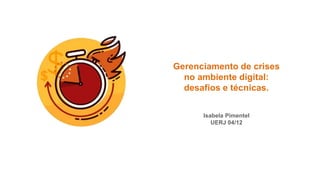 Gerenciamento de crises
no ambiente digital:
desafios e técnicas.
Isabela Pimentel
UERJ 04/12
 