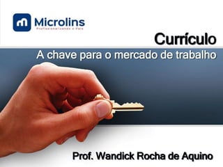 Currículo
A chave para o mercado de trabalho
Prof. Wandick Rocha de Aquino
 