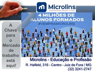 Microlins - Educação e Profissão
R. Halfeld, 316 – Centro – Juiz de Fora / MG
(32) 3241-2747
A
Chave
para
o
Mercado
de
trabalho
está
aqui!
 