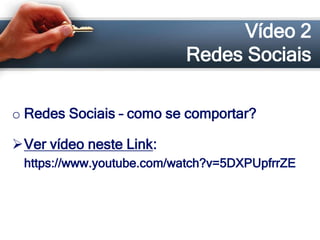 Vídeo 2
Redes Sociais
o Redes Sociais – como se comportar?
Ver vídeo neste Link:
https://www.youtube.com/watch?v=5DXPUpfrrZE
 