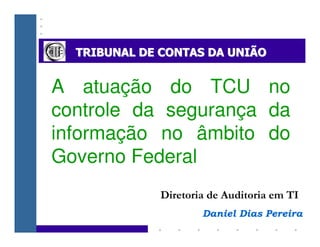 A atuação do TCU no
controle da segurança da
informação no âmbito do
Governo Federal
