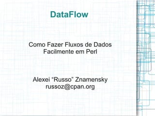 DataFlow


Como Fazer Fluxos de Dados
   Facilmente em Perl



 Alexei “Russo” Znamensky
     russoz@cpan.org
 