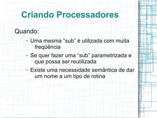 Criando Processadores
Quando:
   –   Uma mesma “sub” é utilizada com muita
        freqüência
   –   Se quer fazer uma “sub” parametrizada e
        que possa ser reutilizada
   –   Existe uma necessidade semântica de dar
        um nome a um tipo de rotina
 