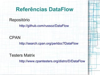 Referências DataFlow
Repositório
     http://github.com/russoz/DataFlow


CPAN
     http://search.cpan.org/perldoc?DataFlow


Testers Matrix
     http://www.cpantesters.org/distro/D/DataFlow
 