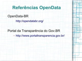 Referências OpenData
OpenData-BR
       http://opendatabr.org/


Portal da Transparência do Gov.BR
   –   http://www.portaltransparencia.gov.br/
 