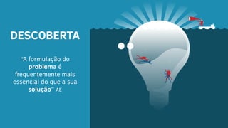 DESCOBERTA
“A formulação do
problema é
frequentemente mais
essencial do que a sua
solução” AE
 