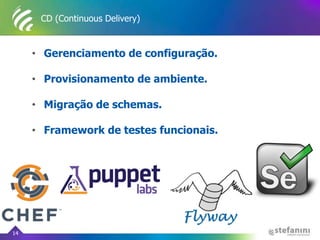 CD (Continuous Delivery)
• Gerenciamento de configuração.
• Provisionamento de ambiente.
• Migração de schemas.
• Framework de testes funcionais.
14
 