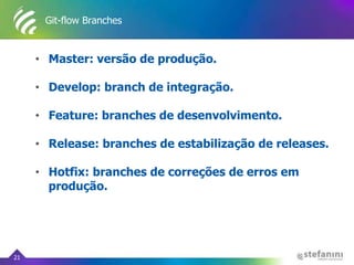 Git-flow Branches
• Master: versão de produção.
• Develop: branch de integração.
• Feature: branches de desenvolvimento.
• Release: branches de estabilização de releases.
• Hotfix: branches de correções de erros em
produção.
21
 