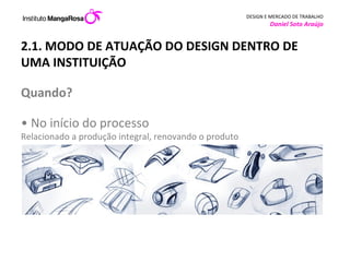 2.1. MODO DE ATUAÇÃO DO DESIGN DENTRO DE UMA INSTITUIÇÃO  Quando?  • No início do processo Relacionado a produção integral, renovando o produto         