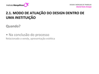2.1. MODO DE ATUAÇÃO DO DESIGN DENTRO DE UMA INSTITUIÇÃO  Quando?  • Na conclusão do processo Relacionado a venda, apresentação estética        