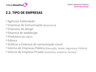 2.2. TIPO DE EMPRESAS Agências Publicidade Empresas de Comunicação  (Assessoria) Empresas de design Empresa de webdesign Produtora  (de vídeo) Editora Gráficas e Empresa de comunicação visual  Interno de Empresas Pública  (Educação, Saúde, Segurança, Política) Interno de Empresa Privada  (Comércio, Indústria, Serviço)     