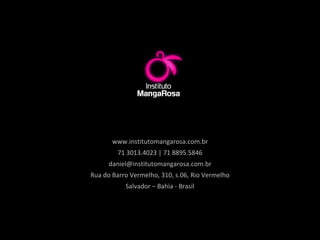 www.institutomangarosa.com.br 71 3013.4023 | 71 8895.5846 [email_address] Rua do Barro Vermelho, 310, s.06, Rio Vermelho Salvador – Bahia - Brasil 