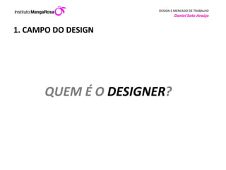 1. CAMPO DO DESIGN QUEM É O  DESIGNER ?  
