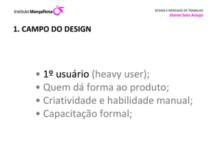 1. CAMPO DO DESIGN •  1º usuário  (heavy user);  • Quem dá forma ao produto; • Criatividade e habilidade manual; •  Capacitação formal; 