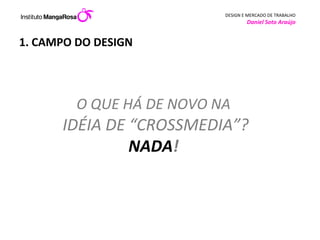 1. CAMPO DO DESIGN O QUE HÁ DE NOVO NA   IDÉIA DE “CROSSMEDIA”? NADA !  