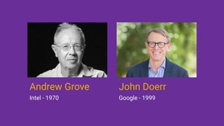 Andrew Grove
Intel - 1970
John Doerr
Google - 1999
 