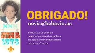 nevis@behavio.us
linkedin.com/in/neviton
facebook.com/neviton.santana
instagram.com/nevitonsantana
twitter.com/neviton
OBRIGADO!
 