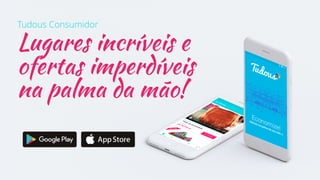 Lugares incríveis e
ofertas imperdíveis
na palma da mão!
Tudous Consumidor
 