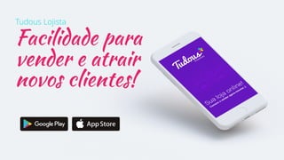 Facilidade para
vender e atrair
novos clientes!
Tudous Lojista
 