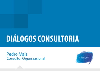 DIÁLOGOS CONSULTORIA
Pedro Maia
Consultor Organizacional
 