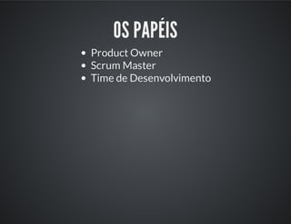 OS PAPÉIS
Product Owner
Scrum Master
Time de Desenvolvimento
 