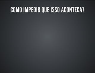 COMO IMPEDIR QUE ISSO ACONTEÇA?
 