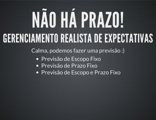 NÃO HÁ PRAZO!
GERENCIAMENTO REALISTA DE EXPECTATIVAS
Calma, podemos fazer uma previsão :)
Previsão de Escopo Fixo
Previsão de Prazo Fixo
Previsão de Escopo e Prazo Fixo
 