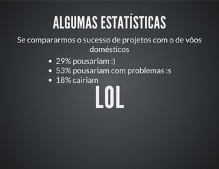 ALGUMAS ESTATÍSTICAS
Se compararmos o sucesso de projetos com o de vôos
domésticos
29% pousariam :)
53% pousariam com problemas :s
18% cairiam
LOL
 