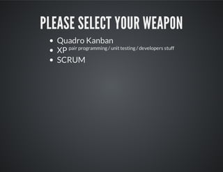 PLEASE SELECT YOUR WEAPON
Quadro Kanban
XP pair programming / unit testing / developers stuff
SCRUM
 