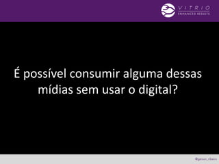 É possível consumir alguma dessas
mídias sem usar o digital?
 