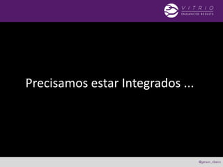 Precisamos estar Integrados ...
 