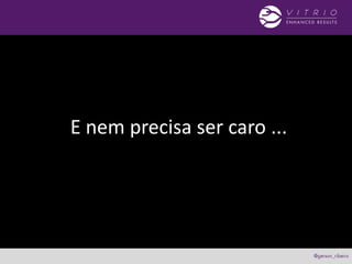 E nem precisa ser caro ...
 